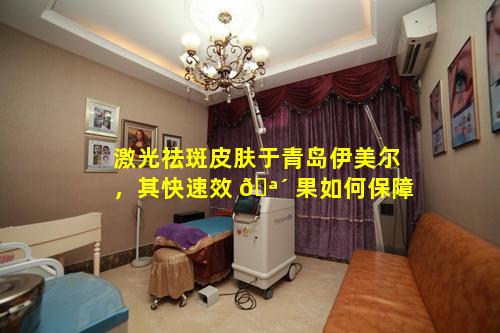 激光祛斑皮肤于青岛伊美尔，其快速效 🪴 果如何保障